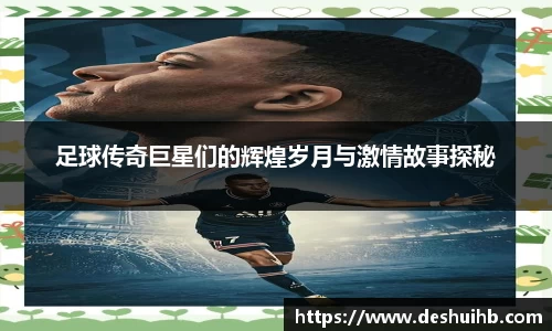 足球传奇巨星们的辉煌岁月与激情故事探秘