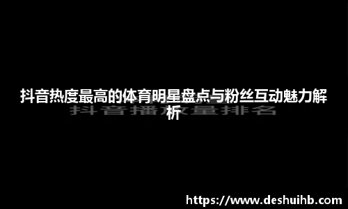 抖音热度最高的体育明星盘点与粉丝互动魅力解析