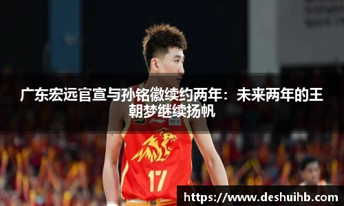 广东宏远官宣与孙铭徽续约两年：未来两年的王朝梦继续扬帆