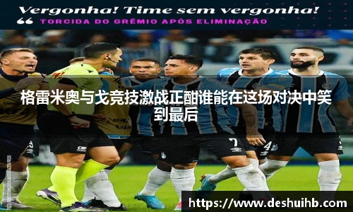 格雷米奥与戈竞技激战正酣谁能在这场对决中笑到最后