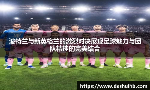 波特兰与新英格兰的激烈对决展现足球魅力与团队精神的完美结合
