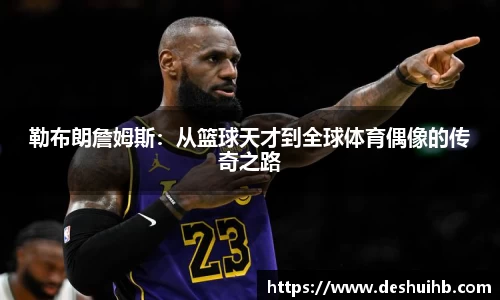 勒布朗詹姆斯：从篮球天才到全球体育偶像的传奇之路