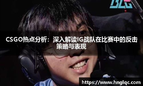CSGO热点分析：深入解读IG战队在比赛中的反击策略与表现